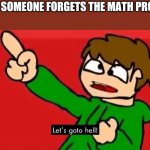 Let's go to hell | WHEN SOMEONE FORGETS THE MATH PROBLEM | image tagged in let's go to hell | made w/ Imgflip meme maker