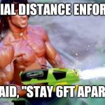Social Distane Enforcer | SOCIAL DISTANCE ENFORCER; I SAID, "STAY 6FT APART!" | image tagged in rambo water pistol | made w/ Imgflip meme maker