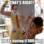 Ronald McDonald slap | THAT'S RIGHT! You're having it OUR way! | image tagged in ronald mcdonald slap | made w/ Imgflip meme maker