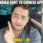 Fu Chinese apps | INDIAN GOVT TO CHINESE APPS; NIKAL  L*DE | image tagged in nikal lavde | made w/ Imgflip meme maker