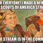 Boy Scouts stream | HI EVERYONE! I MADE A NEW BOY SCOUTS OF AMERICA STREAM. LINK TO STREAM IS IN THE COMMENTS! | image tagged in boy scouts | made w/ Imgflip meme maker