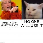 you heard her | I MADE A NEW MEME TEMPLATE; NO ONE WILL USE IT | image tagged in drake yelling at cat | made w/ Imgflip meme maker