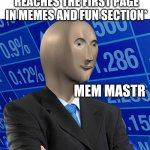 Meme master | *WHEN YOUR MEME REACHES THE FIRST PAGE IN MEMES AND FUN SECTION*; MEM MASTR | image tagged in stonks no text,memes | made w/ Imgflip meme maker