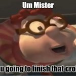Are you gonna | Um Mister; Are you going to finish that croissant | image tagged in are you going to finish that croissant | made w/ Imgflip meme maker