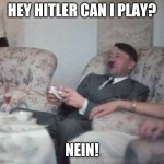 Hitler playing xbox | HEY HITLER CAN I PLAY? NEIN! | image tagged in hitler playing xbox | made w/ Imgflip meme maker