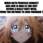 Pecorine cry | WHEN BOTH PRINCESS CONNECT AND LOVE IS WAR S2 END JUST BEFORE A REALLY BUSY WEEK, GIVING YOU NOTHING TO LOOK FORWARD TO | image tagged in pecorine cry,anime,animeme | made w/ Imgflip meme maker