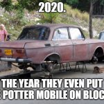 Another 2020 Corona Virus problem? | 2020. THE YEAR THEY EVEN PUT THE POTTER MOBILE ON BLOCKS! | image tagged in car on blocks,harry potter,2020,coronavirus | made w/ Imgflip meme maker