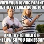 Ken and Karen | WHEN YOUR LOVING PARENTS DECIDE THEY'VE LIVED GOOD, LONG LIFE; AND TRY TO HOLD OFF THE LAW SO YOU CAN ESCAPE. | image tagged in ken and karen | made w/ Imgflip meme maker