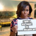 My "FUN" meme is safe! | I HAVE A BIG,  GIANT, FAT, ............VOCABULARY | image tagged in michelle obama | made w/ Imgflip meme maker
