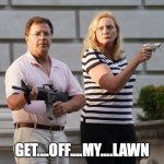 GET OFF MY LAWN! | GET....OFF....MY....LAWN | image tagged in get off my lawn | made w/ Imgflip meme maker