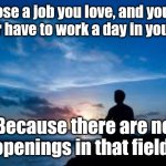 Inspirational Man | Choose a job you love, and you will never have to work a day in your life. Because there are no openings in that field. | image tagged in inspirational man | made w/ Imgflip meme maker