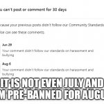 Pre-Banned from Facebookkk | IT IS NOT EVEN JULY AND I AM PRE-BANNED FOR AUGUST | image tagged in facebook ban for july 2020 maybe august too,facebook jail,censorship,facebook problems,mark zuckerberg syria refugee camps faceb | made w/ Imgflip meme maker