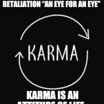 KARMA | KARMA IS NOT THE LAW OF RETALIATION “AN EYE FOR AN EYE”; KARMA IS AN ATTITUDE OF LIFE; UNVEILED SECRETS AND MESSAGES OF LIGHT | image tagged in karma | made w/ Imgflip meme maker