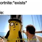 Dude, your freaking me out | Fortnite:*exists*; Me: | image tagged in dude your freaking me out,mr peanut,memes | made w/ Imgflip meme maker