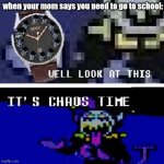 Chaos time | when your mom says you need to go to school: | image tagged in chaos time | made w/ Imgflip meme maker