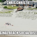 Chris Christy | CHRIS CHRISTIE; THE ORIGINAL BEACH SOCIAL DISTANCER... | image tagged in chris christie,governor,new jersey,social distancing,corrupt,covid-19 | made w/ Imgflip meme maker