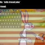 Capitalist Bugs bunny | Me: *tells friend joke*; Friend:; my joke | image tagged in capitalist bugs bunny | made w/ Imgflip meme maker