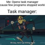 Oh Boy Here I Go Killing Again | Task manager:; Me: Opens task manager because few programs stopped working | image tagged in oh boy here i go killing again | made w/ Imgflip meme maker