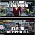 Shazam beer scene | DO YOU GUYS SELL DR. PEPPER; ITS IN THE DR. PEPPER ISLE | image tagged in shazam beer scene,dr pepper | made w/ Imgflip meme maker