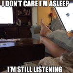 Zzzzz | I DON’T CARE I’M ASLEEP; I’M STILL LISTENING | image tagged in kitten watching tv | made w/ Imgflip meme maker