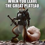 Ready Squirrel | WHEN YOU LEAVE THE GREAT PLATEAU | image tagged in ready squirrel | made w/ Imgflip meme maker