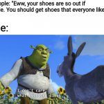 I don't care what everyone likes | People: "Eww, your shoes are so out if style. You should get shoes that everyone likes"; Me: | image tagged in shrek i dont care what everyone likes,trends,shoes | made w/ Imgflip meme maker