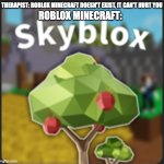 everyone should be scared | THERAPIST: ROBLOX MINECRAFT DOESN'T EXIST, IT CAN'T HURT YOU; ROBLOX MINECRAFT: | image tagged in roblox minecraft | made w/ Imgflip meme maker