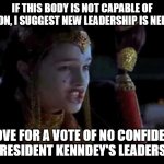 #cancelkennedy | IF THIS BODY IS NOT CAPABLE OF ACTION, I SUGGEST NEW LEADERSHIP IS NEEDED. I MOVE FOR A VOTE OF NO CONFIDENCE IN PRESIDENT KENNDEY'S LEADERSHIP. | image tagged in vote of no confidence,star wars | made w/ Imgflip meme maker