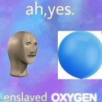 Ah Yes enslaved | OXYGEN | image tagged in ah yes enslaved,oxygen,funny,meme man | made w/ Imgflip meme maker