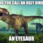 Dinosauri Onesti | WHAT DO YOU CALL AN UGLY DINOSAUR? AN EYESAUR | image tagged in dinosauri onesti,pun | made w/ Imgflip meme maker