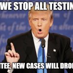 Oh Donnie Boy! | IF WE STOP ALL TESTING, I GUARANTEE, NEW CASES WILL DROP TO ZERO | image tagged in donald trump wrong | made w/ Imgflip meme maker