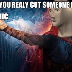 Magic Meme Man | WHEN YOU REALY CUT SOMEONE IN HALF | image tagged in magic meme man | made w/ Imgflip meme maker