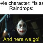 And here we go! | Movie character: *is sad*
Raindrops:; And here we go! | image tagged in joker here we go | made w/ Imgflip meme maker