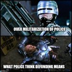 robocop | OVER MILITARIZATION OF POLICE; WHAT POLICE THINK DEFUNDING MEANS | image tagged in robocop | made w/ Imgflip meme maker