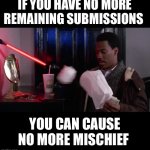 Semi | IF YOU HAVE NO MORE REMAINING SUBMISSIONS; YOU CAN CAUSE NO MORE MISCHIEF | image tagged in mischief | made w/ Imgflip meme maker