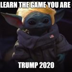 Baby yoda Trump | IF YOU LEARN THE GAME YOU ARE GUILTY; TRUMP 2020 | image tagged in baby yoda trump | made w/ Imgflip meme maker