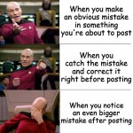 Picard 3-panel | When you make an obvious mistake in something you're about to post; When you catch the mistake and correct it right before posting; When you notice an even bigger mistake after posting | image tagged in picard 3-panel | made w/ Imgflip meme maker