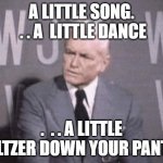 The Important Things In Life | A LITTLE SONG.  . . A  LITTLE DANCE; .  . . A LITTLE SELTZER DOWN YOUR PANTS! | image tagged in ted baxter | made w/ Imgflip meme maker