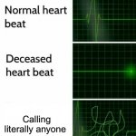 Heart Beat | Calling literally anyone | image tagged in heart beat,memes | made w/ Imgflip meme maker