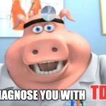 I diagnose you with TDS