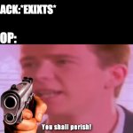cop | BLACK:*EXIXTS*; COP: | image tagged in rick assley you shall perish | made w/ Imgflip meme maker