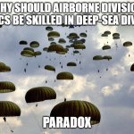 U.S. Army Paratroopers | WHY SHOULD AIRBORNE DIVISION MEDICS BE SKILLED IN DEEP-SEA DIVING? PARADOX | image tagged in us army paratroopers | made w/ Imgflip meme maker