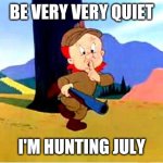 Elmer Fudd | BE VERY VERY QUIET; I'M HUNTING JULY | image tagged in elmer fudd | made w/ Imgflip meme maker