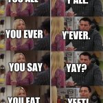 Y E E T | Y'ALL. YOU ALL; YOU EVER; Y'EVER. YOU SAY; YAY? YOU EAT; YEET! | image tagged in friends joey teached french | made w/ Imgflip meme maker