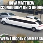 Stretch Lincoln | HOW MATTHEW MCCONAUGHEY GETS AROUND; BETWEEN LINCOLN COMMERCIALS | image tagged in stretch lincoln,matthew mcconaughey,alright alright alright,lincoln commercial | made w/ Imgflip meme maker