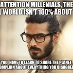 Man Bun Millenial | ATTENTION MILLENIALS, THE REAL WORLD ISN'T 100% ABOUT YOU; YOU  HAVE TO LEARN TO SHARE THE PLANET, NOT COMPLAIN ABOUT EVERYTHING YOU DISAGREE WITH | image tagged in man bun millenial | made w/ Imgflip meme maker