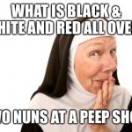 nun | WHAT IS BLACK & WHITE AND RED ALL OVER? TWO NUNS AT A PEEP SHOW | image tagged in nun | made w/ Imgflip meme maker