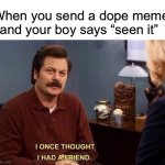 Just hurtful | When you send a dope meme and your boy says “seen it” | image tagged in ron swanson betrayed lost friend | made w/ Imgflip meme maker