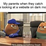 dark mode | My parents when they catch me looking at a website on dark mode | image tagged in he's doing something illegal,parents | made w/ Imgflip meme maker