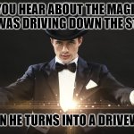 Magician | DID YOU HEAR ABOUT THE MAGICIAN WHO WAS DRIVING DOWN THE STREET, THEN HE TURNS INTO A DRIVEWAY. | image tagged in magician | made w/ Imgflip meme maker